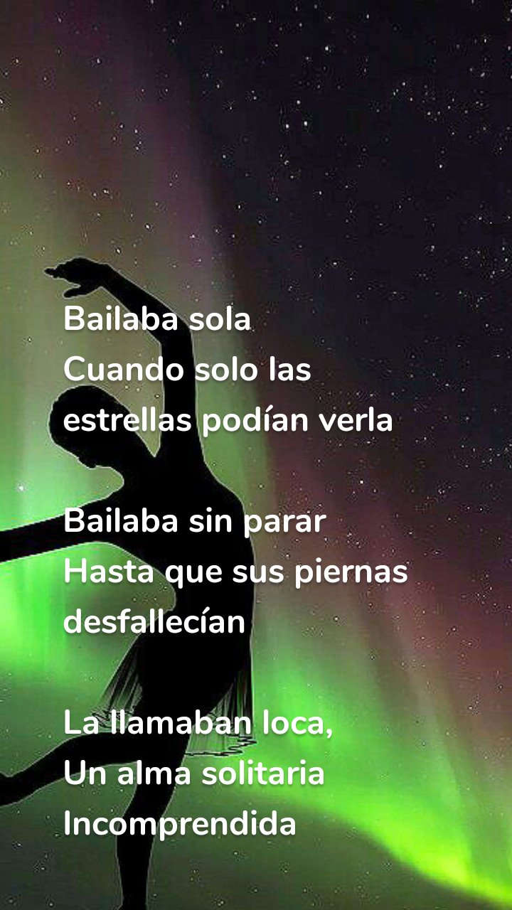 Bailaba sola 
Cuando solo las estrellas podían verla

Bailaba sin parar 
Hasta que sus piernas desfallecían 

La llamaban loca, 
Un alma solitaria 
Incomprendida