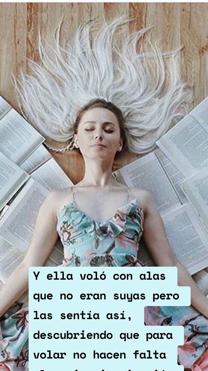Y ella voló con alas que no eran suyas pero las sentía así, descubriendo que para volar no hacen falta alas sino imaginación 