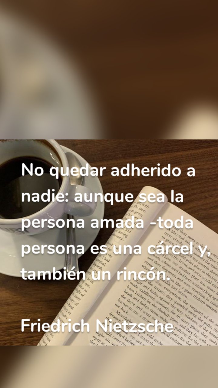 

No quedar adherido a nadie: aunque sea la persona amada -toda persona es una cárcel y, también un rincón. 

Friedrich Nietzsche
