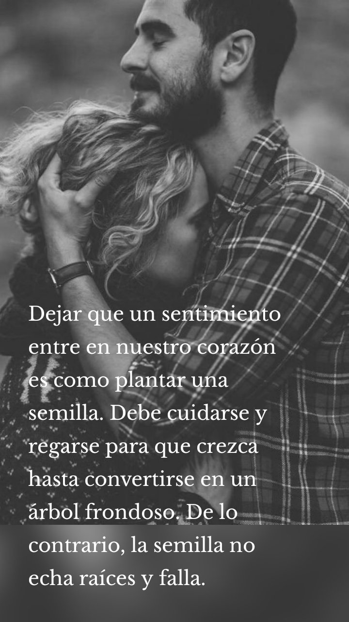 Dejar que un sentimiento entre en nuestro corazón es como plantar una semilla. Debe cuidarse y regarse para que crezca hasta convertirse en un árbol frondoso. De lo contrario, la semilla no echa raíces y falla.