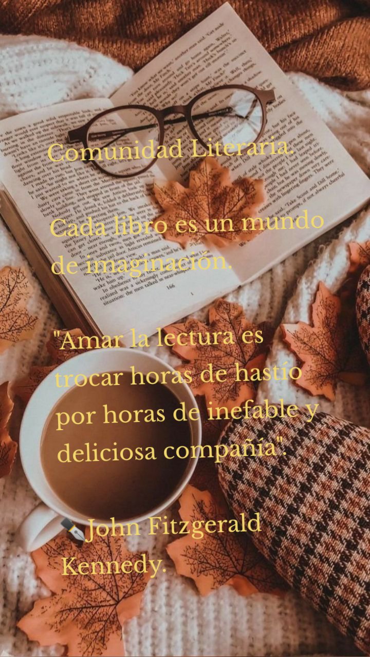 Comunidad Literaria. 

Cada libro es un mundo de imaginación. 

"Amar la lectura es trocar horas de hastío por horas de inefable y deliciosa compañía". 

✒️John Fitzgerald Kennedy.